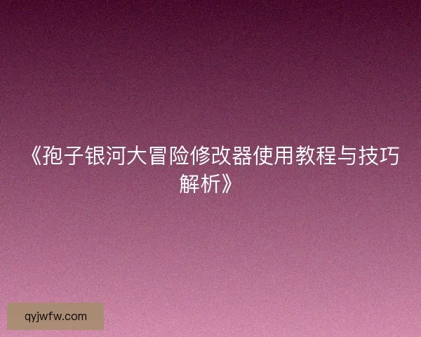 《孢子银河大冒险修改器使用教程与技巧解析》