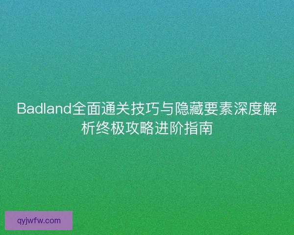 Badland全面通关技巧与隐藏要素深度解析终极攻略进阶指南