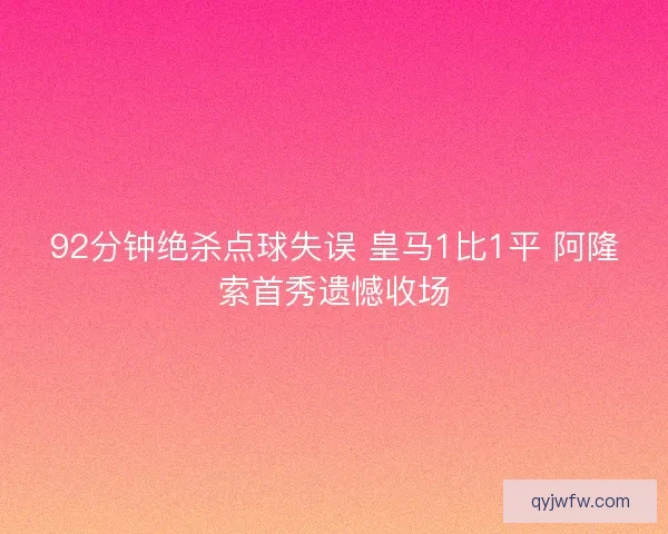 92分钟绝杀点球失误 皇马1比1平 阿隆索首秀遗憾收场