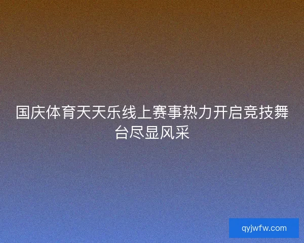 国庆体育天天乐线上赛事热力开启竞技舞台尽显风采