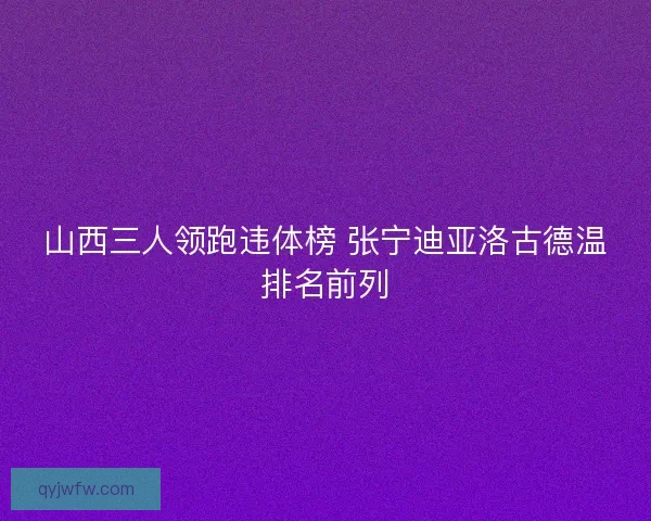 山西三人领跑违体榜 张宁迪亚洛古德温排名前列