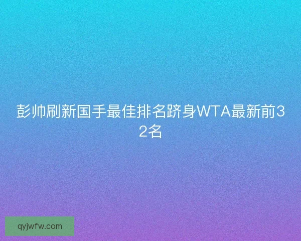 彭帅刷新国手最佳排名跻身WTA最新前32名