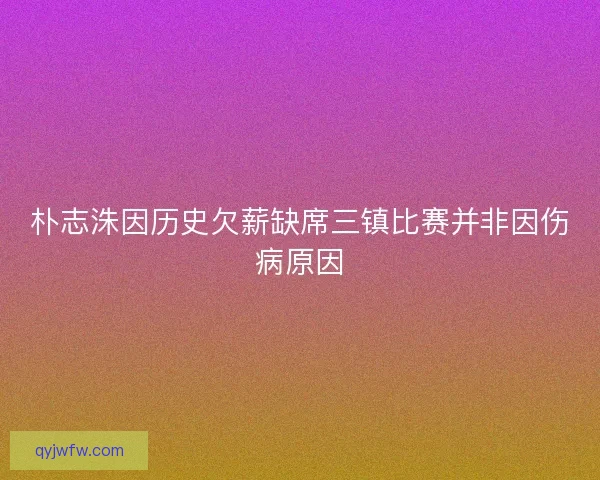朴志洙因历史欠薪缺席三镇比赛并非因伤病原因