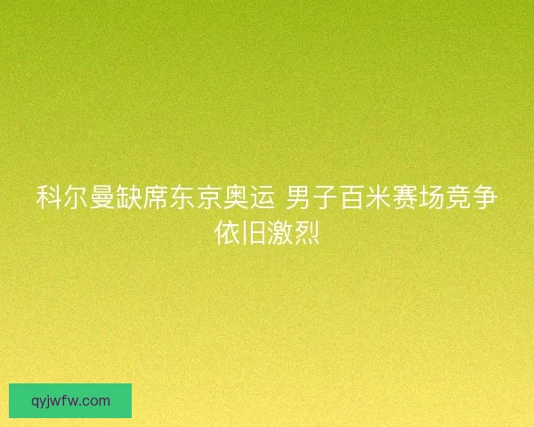 科尔曼缺席东京奥运 男子百米赛场竞争依旧激烈