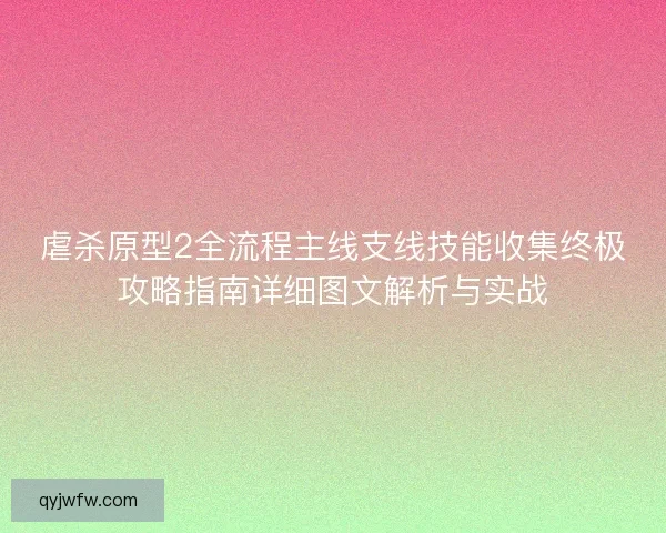 虐杀原型2全流程主线支线技能收集终极攻略指南详细图文解析与实战