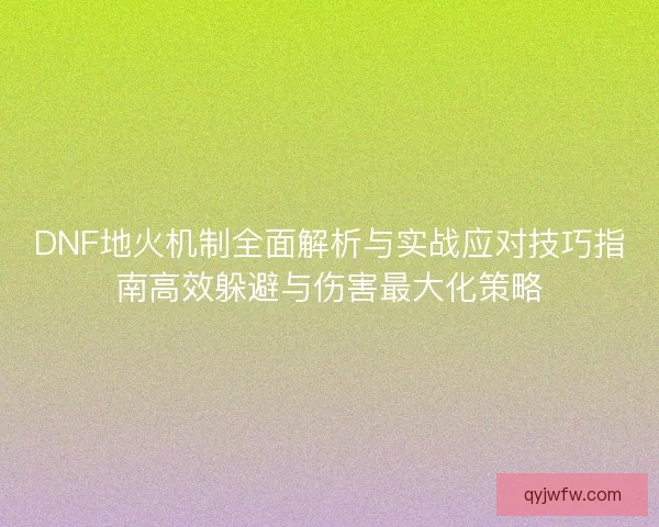 DNF地火机制全面解析与实战应对技巧指南高效躲避与伤害最大化策略