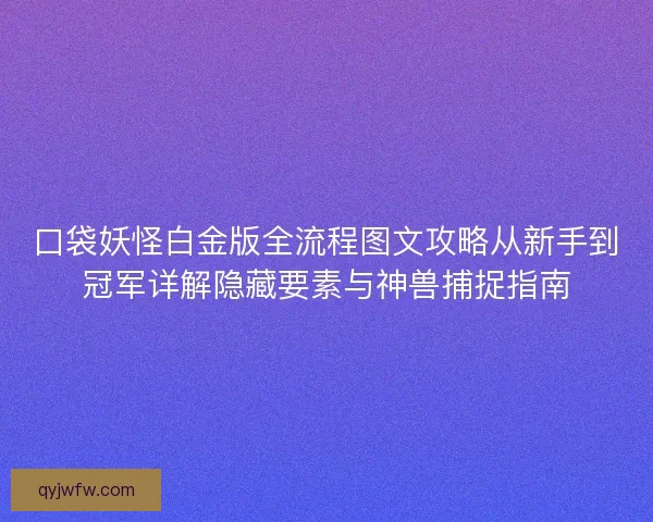 口袋妖怪白金版全流程图文攻略从新手到冠军详解隐藏要素与神兽捕捉指南