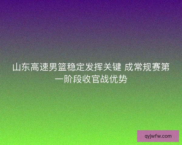 山东高速男篮稳定发挥关键 成常规赛第一阶段收官战优势