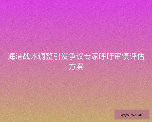 海港战术调整引发争议专家呼吁审慎评估方案