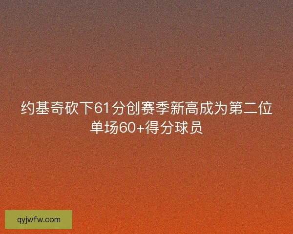 约基奇砍下61分创赛季新高成为第二位单场60+得分球员