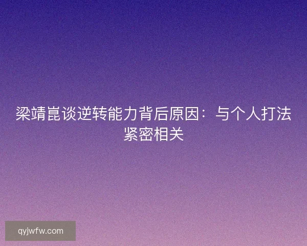 梁靖崑谈逆转能力背后原因：与个人打法紧密相关