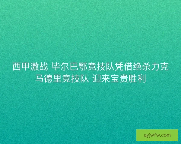 西甲激战 毕尔巴鄂竞技队凭借绝杀力克马德里竞技队 迎来宝贵胜利